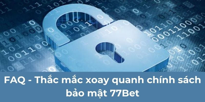 FAQ - Thắc mắc xoay quanh chính sách bảo mật 77Bet