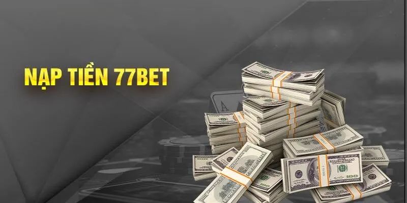 Những lưu ý cần nhớ khi nạp tiền 77bet